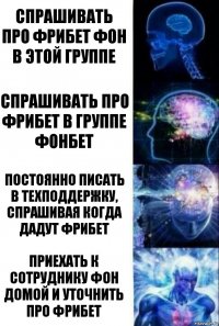 Спрашивать про фрибет ФОН в этой группе Спрашивать про фрибет в группе ФОНБЕТ Постоянно писать в техподдержку, спрашивая когда дадут фрибет Приехать к сотруднику ФОН домой и уточнить про фрибет