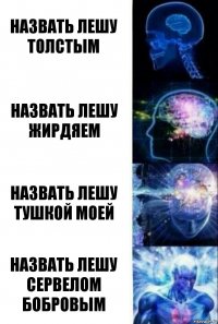 назвать лешу толстым назвать лешу жирдяем назвать лешу тушкой моей назвать лешу сервелом бобровым