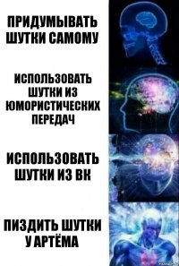 придумывать шутки самому использовать шутки из юмористических передач использовать шутки из вк пиздить шутки у артёма