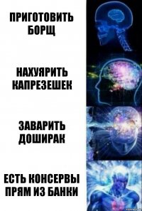 приготовить борщ нахуярить капрезешек заварить доширак есть консервы прям из банки