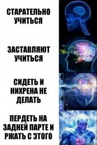 Старательно учиться Заставляют учиться Сидеть и нихрена не делать Пердеть на задней парте и ржать с этого