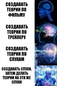 Создавать теории по фильму Создавать теории по трейлеру Создавать теории по слухам Создавать слухи, затем делать теории на эти же слухи