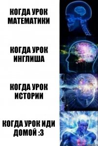 когда урок математики когда урок инглиша когда урок истории когда урок иди домой :3