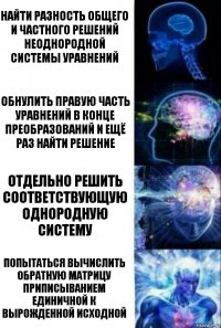 Найти разность общего и частного решений неоднородной системы уравнений Обнулить правую часть уравнений в конце преобразований и ещё раз найти решение Отдельно решить соответствующую однородную систему Попытаться вычислить обратную матрицу приписыванием единичной к вырожденной исходной