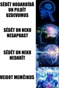 Sēdēt nodarbībā un pildīt uzdevumus sēdēt un neko nesaprast sēdēt un neko nedarīt veidot memčikus