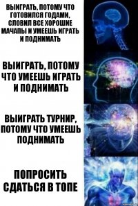 Выиграть, потому что готовился годами, словил все хорошие мачапы и умеешь играть и поднимать Выиграть, потому что умеешь играть и поднимать Выиграть турнир, потому что умеешь поднимать Попросить сдаться в топе