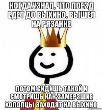 когда узнал, что поезд едет до выхино, вышел на рязанке потом сидишь такой и смотришь как замерзшие холопцы заходят на выхино