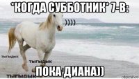 *когда субботник* 7-в: пока диана))