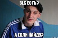 bls есть? а если найду?