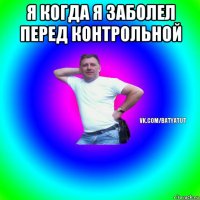 я когда я заболел перед контрольной 