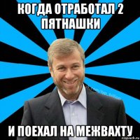 когда отработал 2 пятнашки и поехал на межвахту