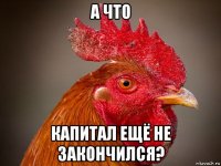 а что капитал ещё не закончился?