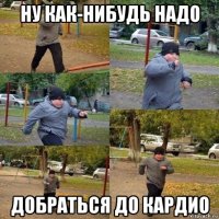 ну как-нибудь надо добраться до кардио