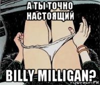 а ты точно настоящий billy milligan?