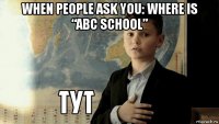 when people ask you: where is “abc school” 