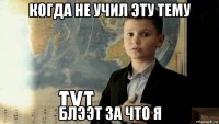 когда не учил эту тему блээт за что я