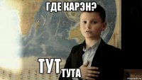 где карэн? тута