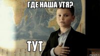 где наша утя? 