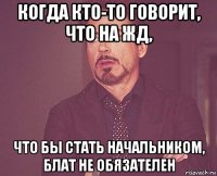 когда кто-то говорит, что на жд, что бы стать начальником, блат не обязателен