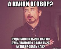 а какой оговор? куда наносить?на какую луну?надолго ставить?а активировать как?