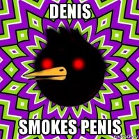 denis smokes penis