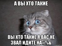 а вы хто такие вы хто такие я вас не звал идите на#%&