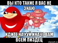 вы кто такие я вас не знаю идите на хуй.иначе вам всем пиздец