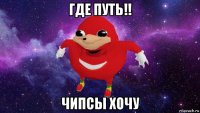 где путь!! чипсы хочу