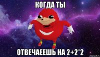 когда ты отвечаеешь на 2+2*2