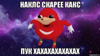 наклс скарее какс пук хахахахахахах