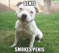 denis smokes penis