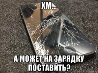 хм... а может на зарядку поставить?