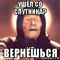 ушёл со спутника? вернёшься