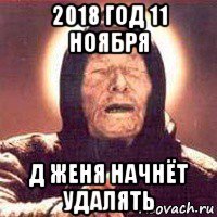 2018 год 11 ноября д женя начнёт удалять