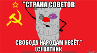 "страна советов свободу народам несёт." ____(с) ватник____