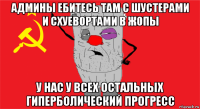 админы ебитесь там с шустерами и схуевортами в жопы у нас у всех остальных гиперболический прогресс