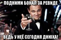 подними бокал за ревиде ведь у неё сегодня днюха!