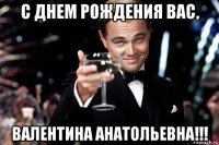 с днем рождения вас, валентина анатольевна!!!