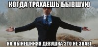 когда трахаешь бывшую но нынешнняя девушка это не знает