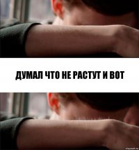 Думал что не растут и вот