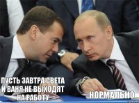     пусть завтра света и ваня не выходят на работу нормально