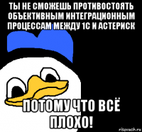 ты не сможешь противостоять объективным интеграционным процессам между 1с и астериск потому что всё плохо!