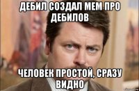 дебил создал мем про дебилов человек простой, сразу видно