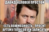 давид человек простой есть вожмозность - просит артему голосовухи записать