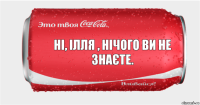 Ні, Ілля , нічого ви не знаєте.