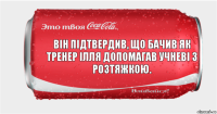 Він підтвердив, що бачив як тренер ілля допомагав учневі з розтяжкою.