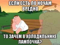 если есть по ночам вредно то зачем в холодильнике лампочка?