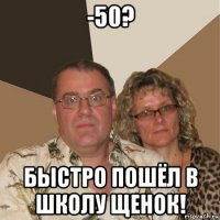 -50? быстро пошёл в школу щенок!