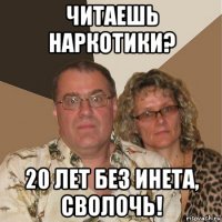 читаешь наркотики? 20 лет без инета, сволочь!