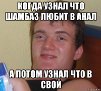 когда узнал что шамбаз любит в анал а потом узнал что в свой